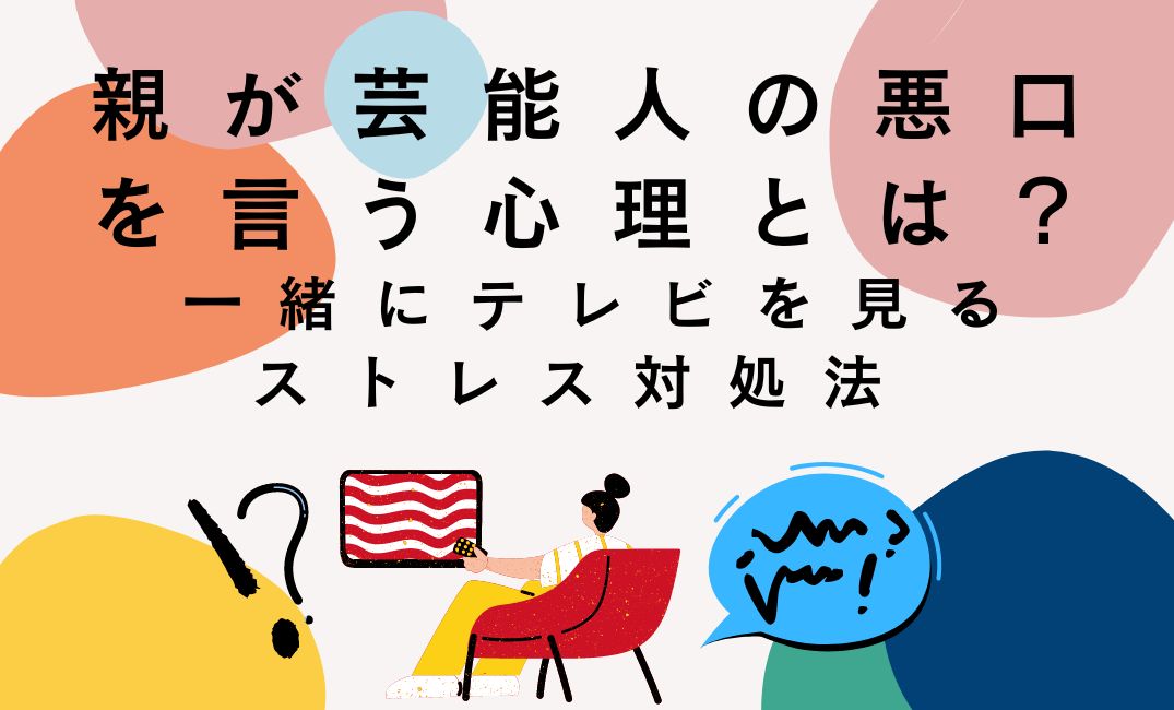 親が芸能人の悪口を言う心理とは？