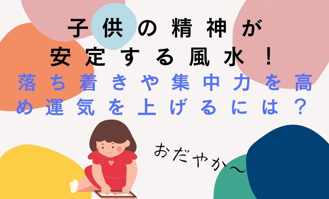 子供が精神安定する風水とは？