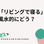 リビングで寝るのは風水的にどう？