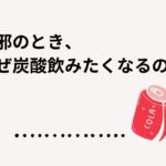 風邪で炭酸飲みたくなるのはなぜ