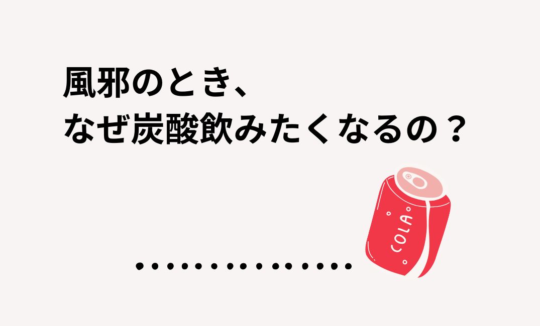 風邪で炭酸飲みたくなるのはなぜ
