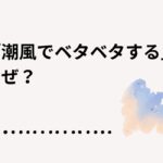 潮風がベタベタするのはなぜ？