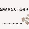 石が好きな人の性格は？