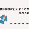 子供が学校に行くようになる風水