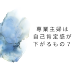 専業主婦の自己肯定感が下がる理由