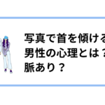 写真でj首を傾ける男性の心理