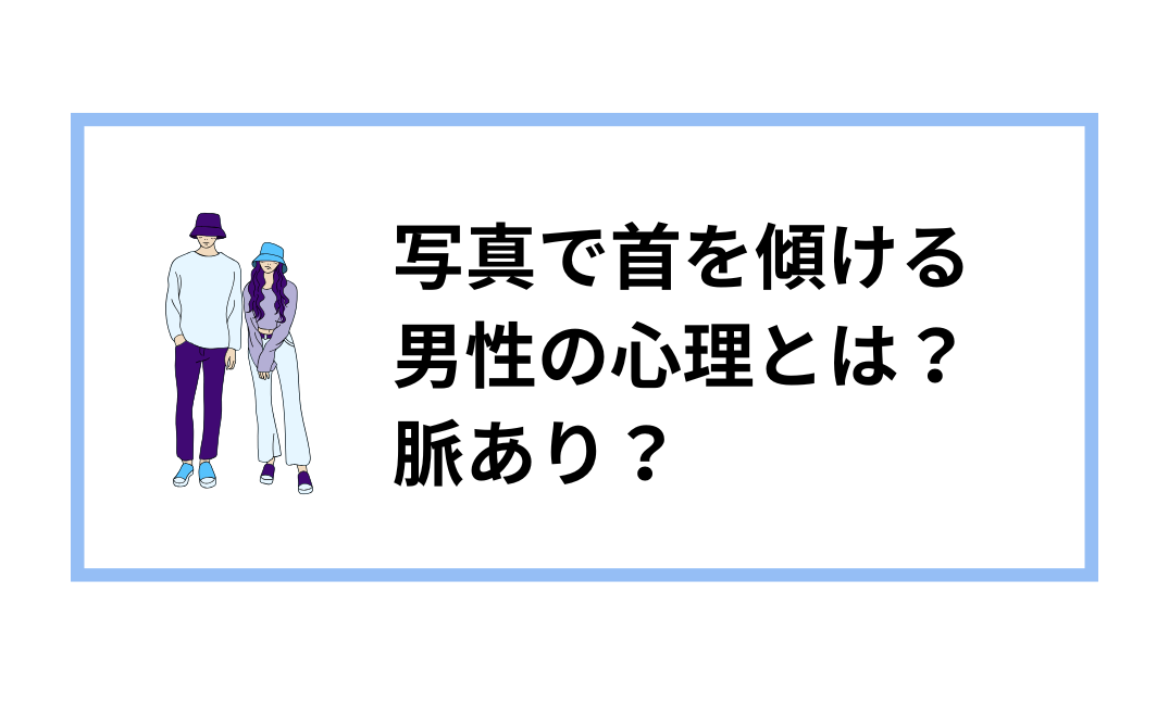 写真でj首を傾ける男性の心理